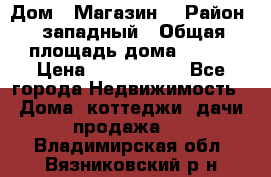 Дом . Магазин. › Район ­ западный › Общая площадь дома ­ 134 › Цена ­ 5 000 000 - Все города Недвижимость » Дома, коттеджи, дачи продажа   . Владимирская обл.,Вязниковский р-н